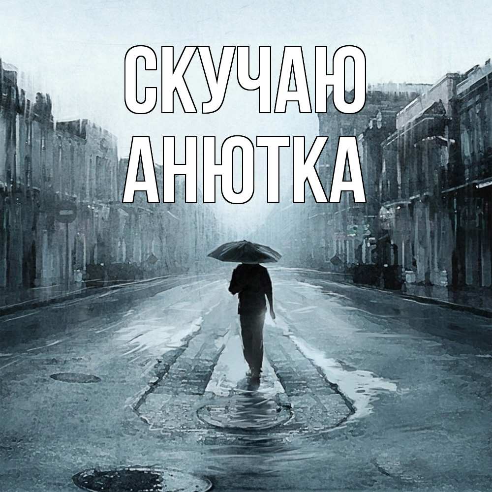 Открытка  с именем. Анютка, Скучаю  