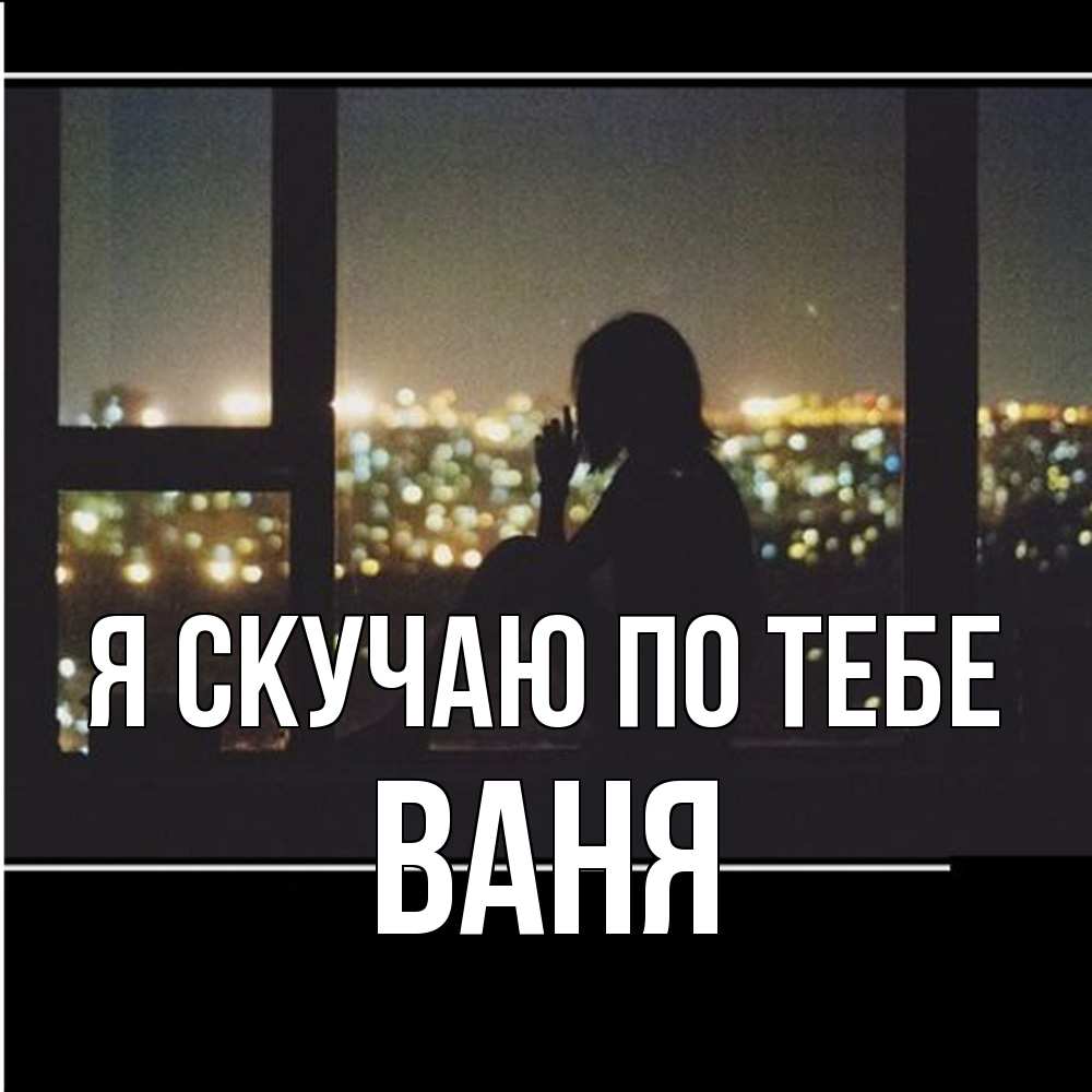 Открытка  с именем. Ваня, Я скучаю по тебе  