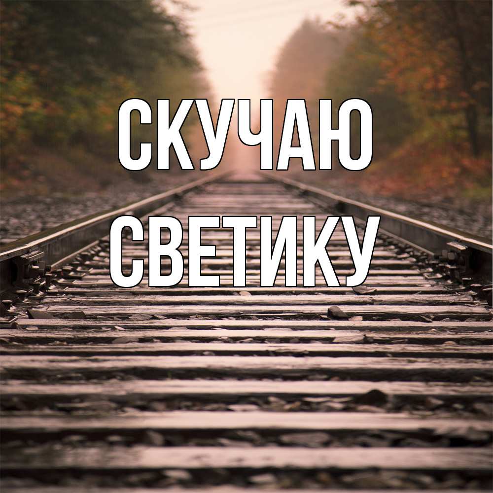 Открытка  с именем. Светику, Скучаю  