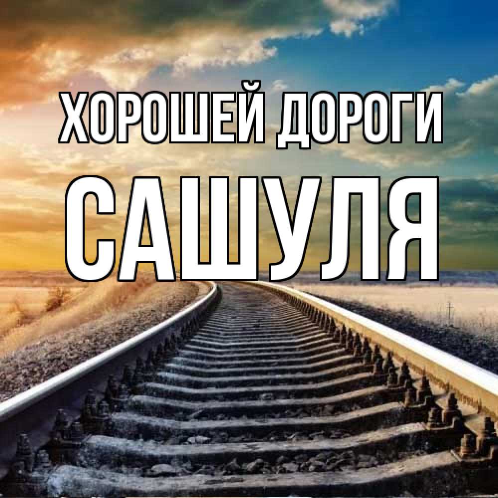 Открытка  с именем. Сашуля, Хорошей дороги  