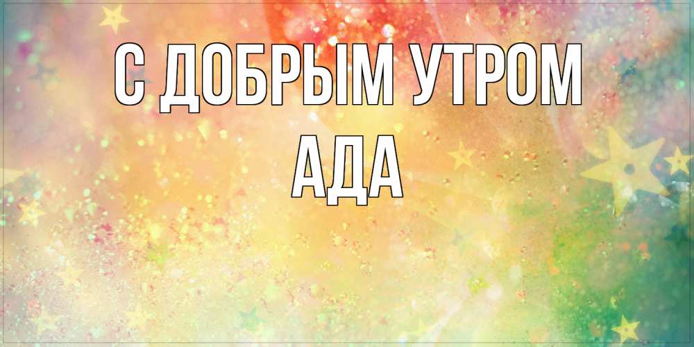 Открытка  с именем. Ада, С добрым утром  