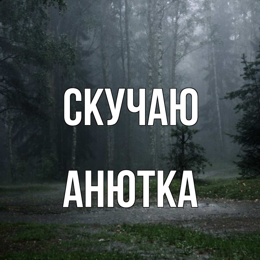 Открытка  с именем. Анютка, Скучаю  