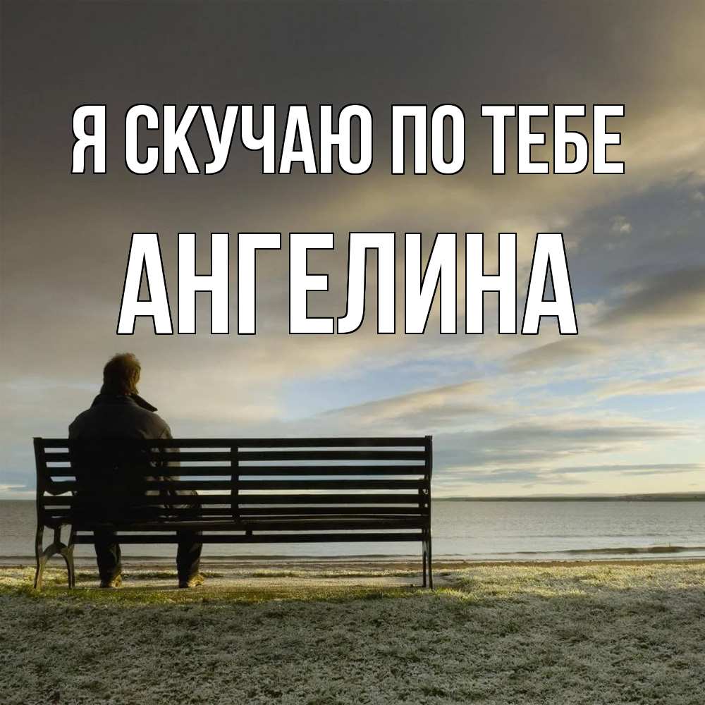Открытка  с именем. Ангелина, Я скучаю по тебе  