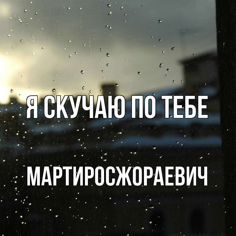Открытка  с именем. Мартиросжораевич, Я скучаю по тебе  