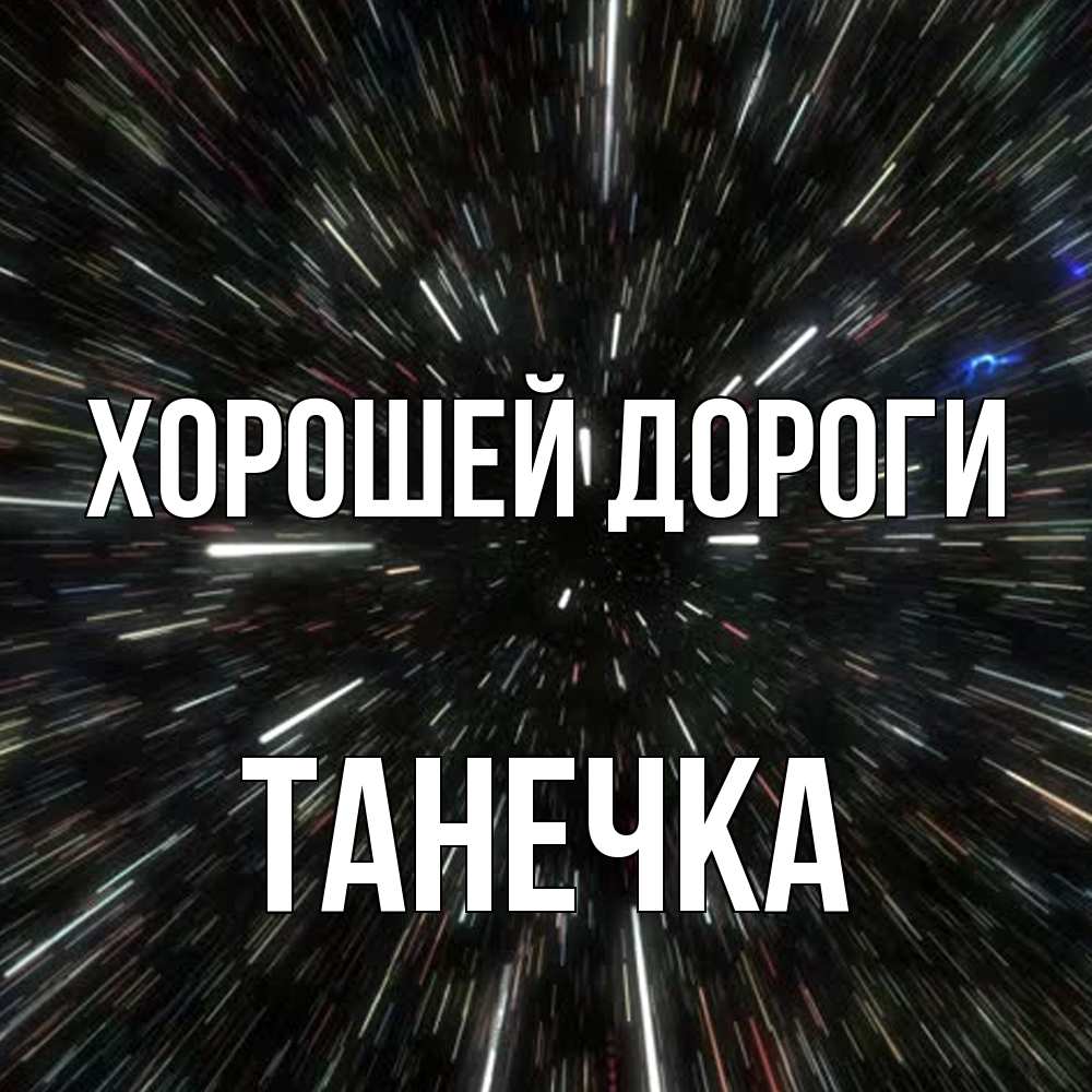 Открытка  с именем. танечка, Хорошей дороги  