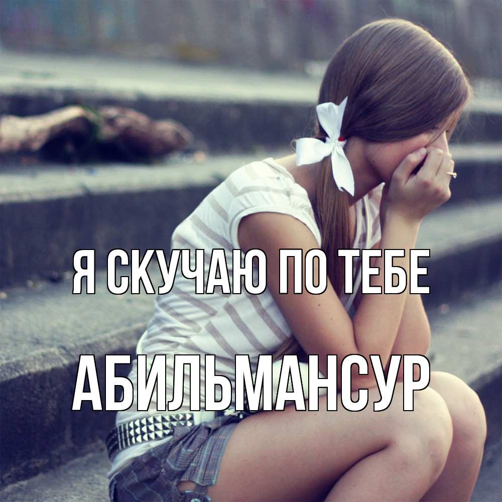 Открытка  с именем. Абильмансур, Я скучаю по тебе  