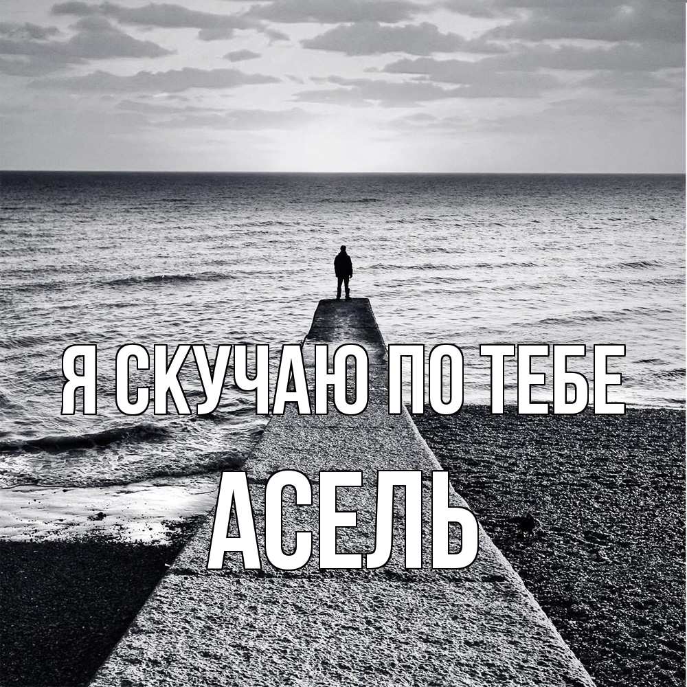 Открытка  с именем. Асель, Я скучаю по тебе  