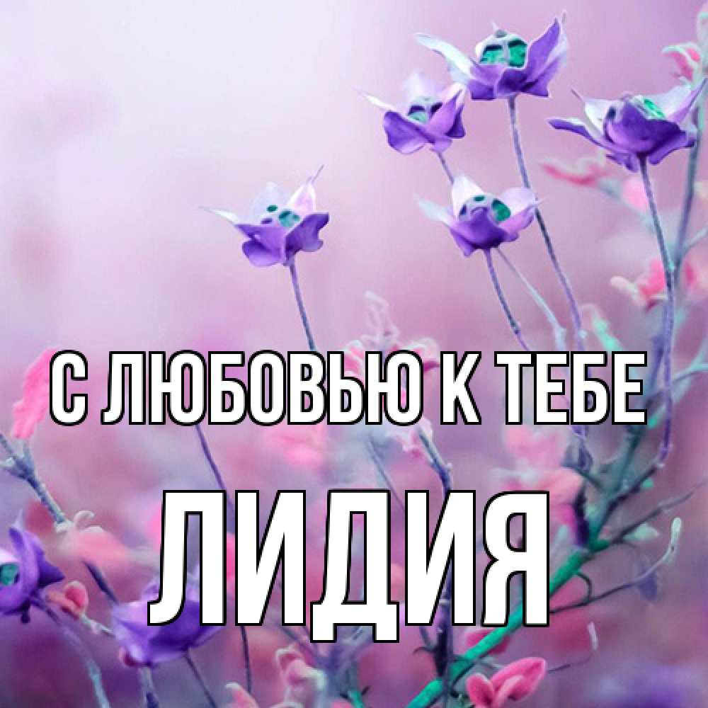 Открытка  с именем. лидия, С любовью к тебе  