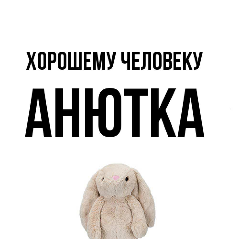 Открытка  с именем. Анютка, Хорошему человеку  