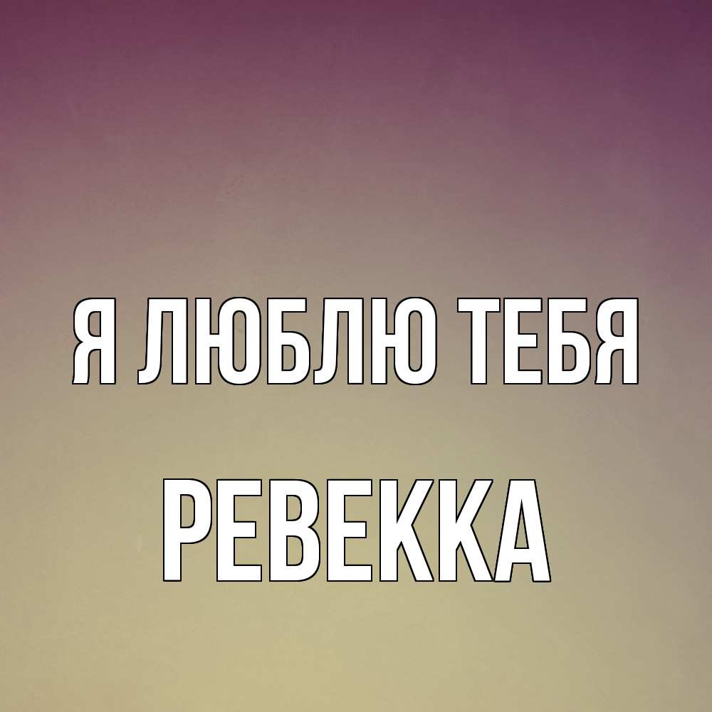 Открытка  с именем. Ревекка, Я люблю тебя  