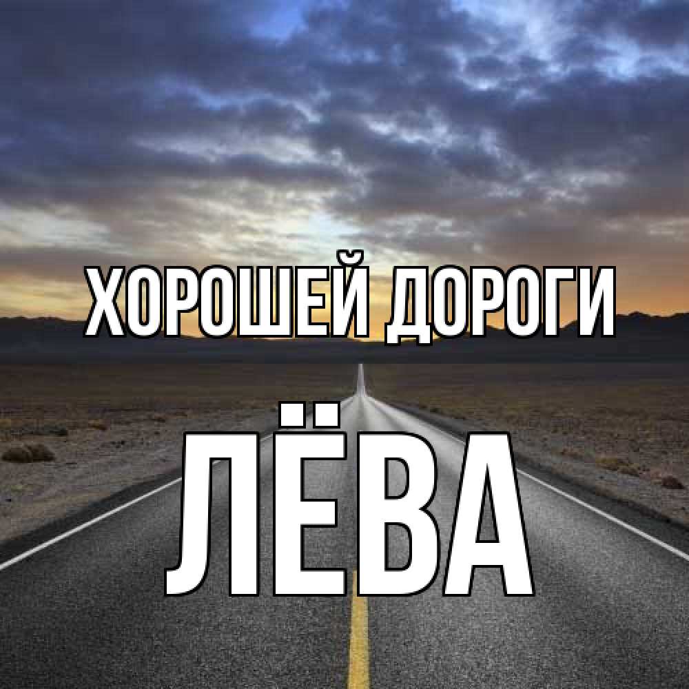 Открытка  с именем. Лёва, Хорошей дороги  