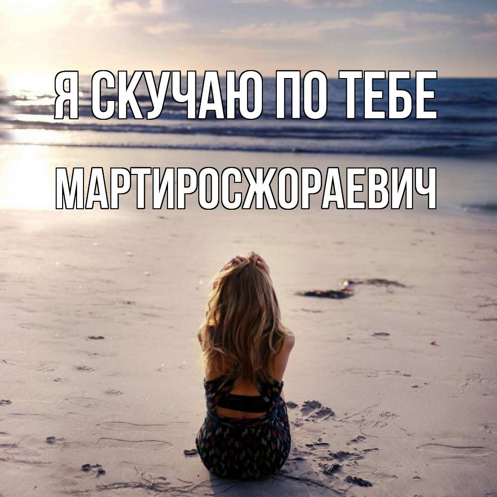 Открытка  с именем. Мартиросжораевич, Я скучаю по тебе  