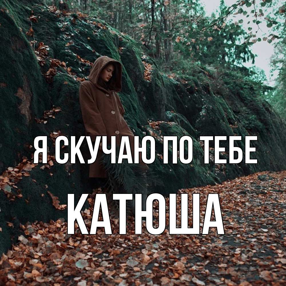 Открытка  с именем. Катюша, Я скучаю по тебе  