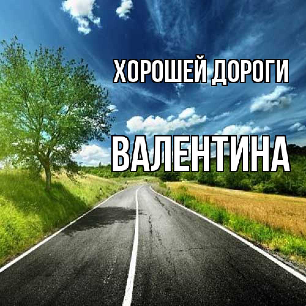 Открытка  с именем. валентина, Хорошей дороги  