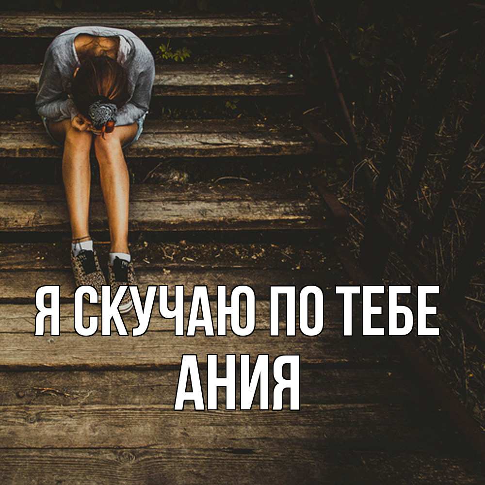 Открытка  с именем. Ания, Я скучаю по тебе  