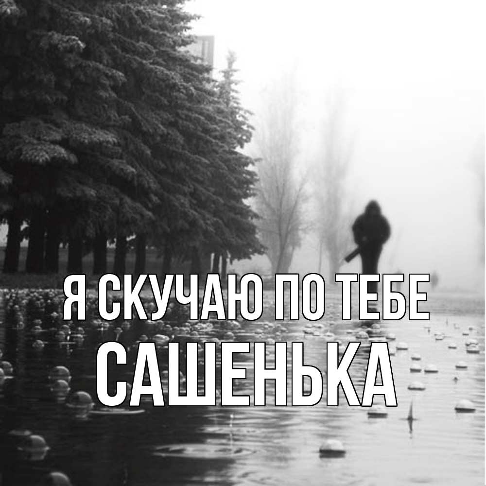 Открытка  с именем. Сашенька, Я скучаю по тебе  
