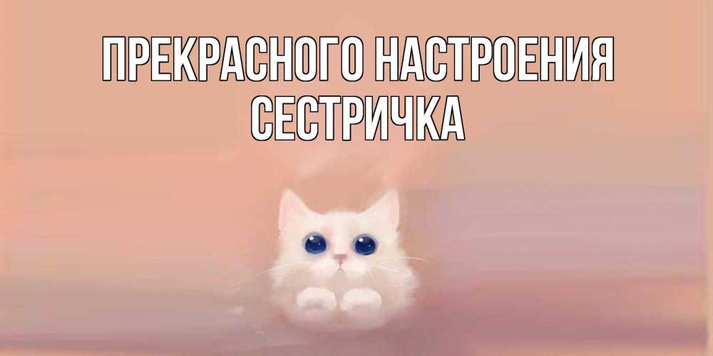 Открытка  с именем. Сестричка, Прекрасного настроения  