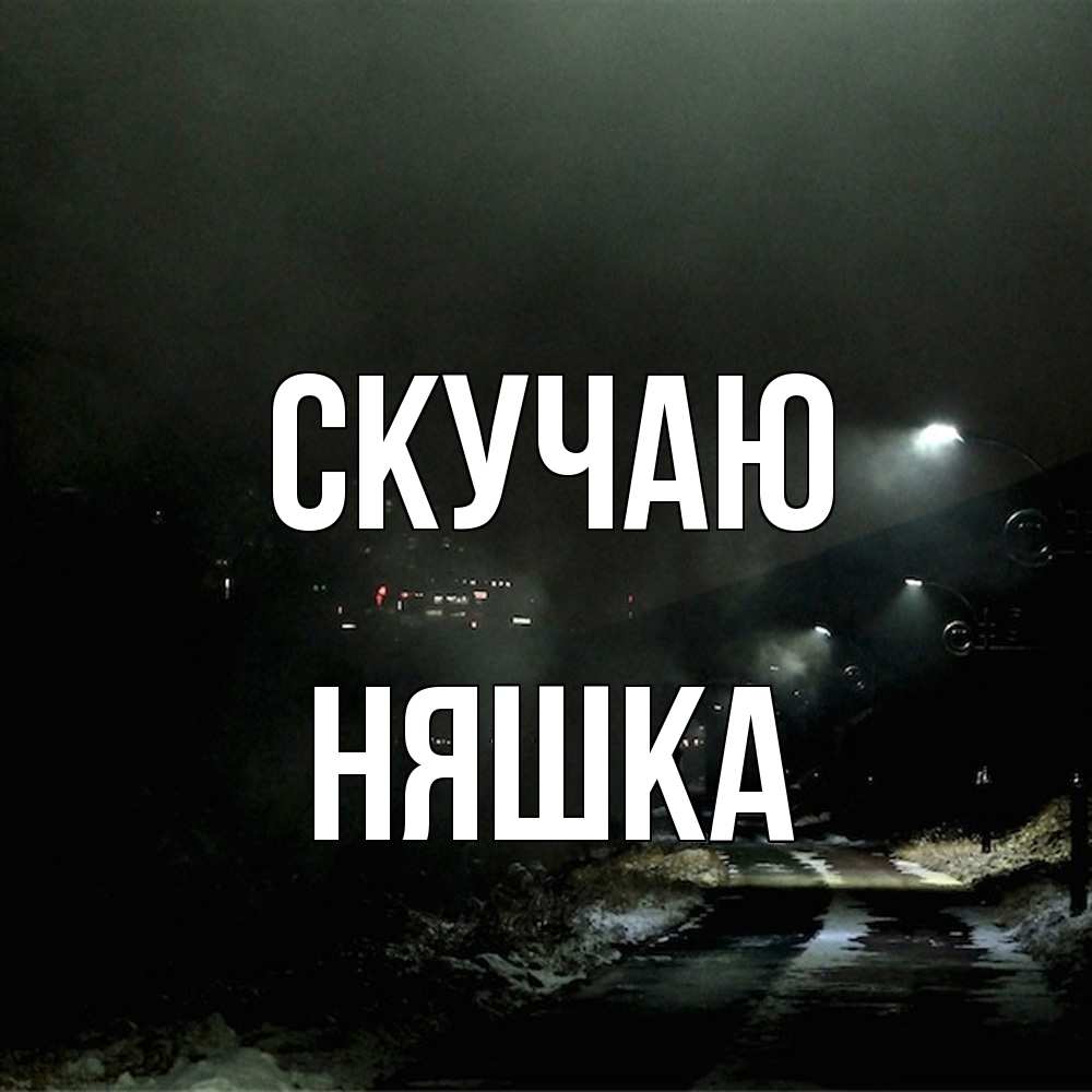 Открытка  с именем. Няшка, Скучаю  