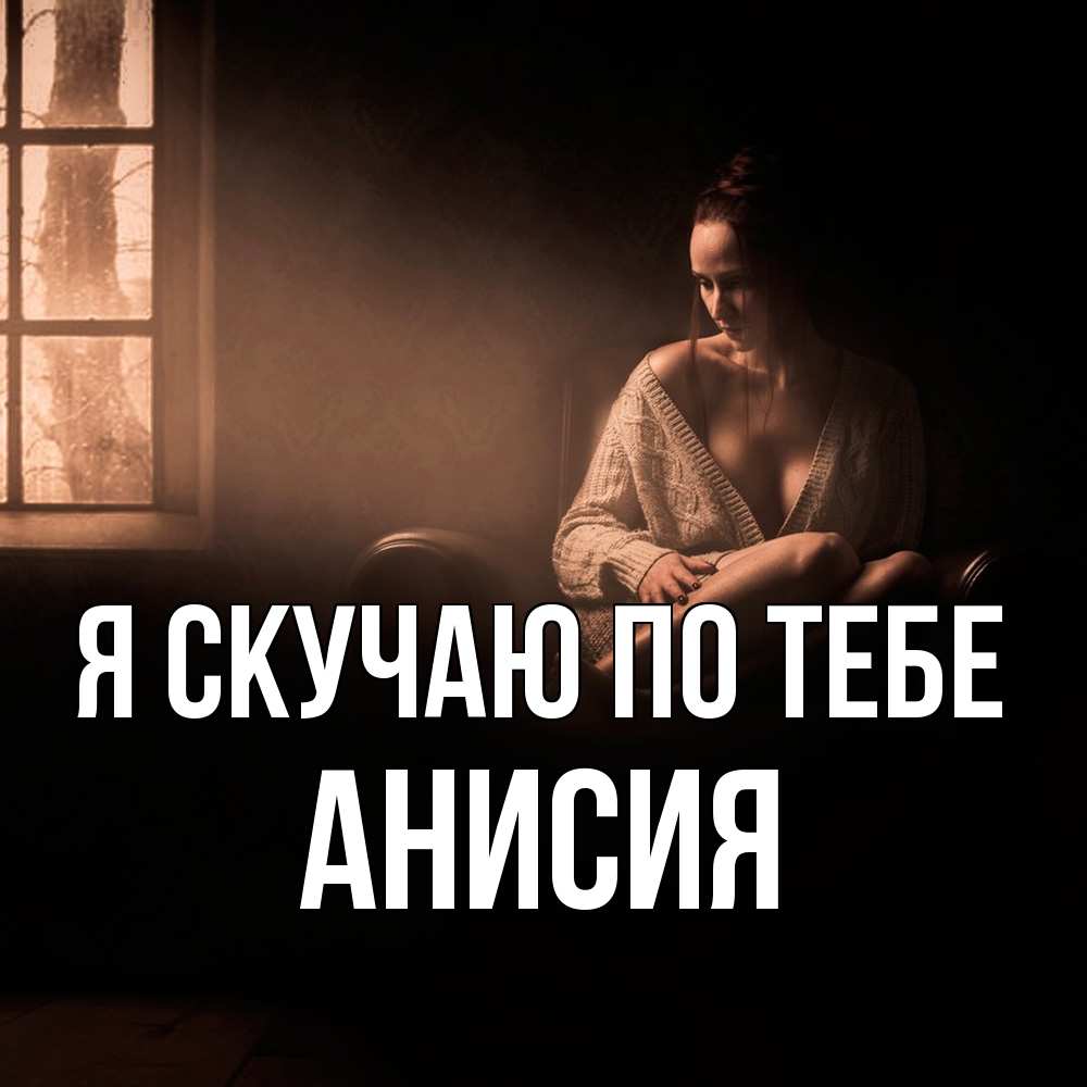 Открытка  с именем. Анисия, Я скучаю по тебе  