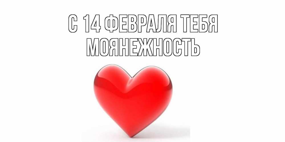 Открытка  с именем. Моянежность, С 14 февраля тебя  