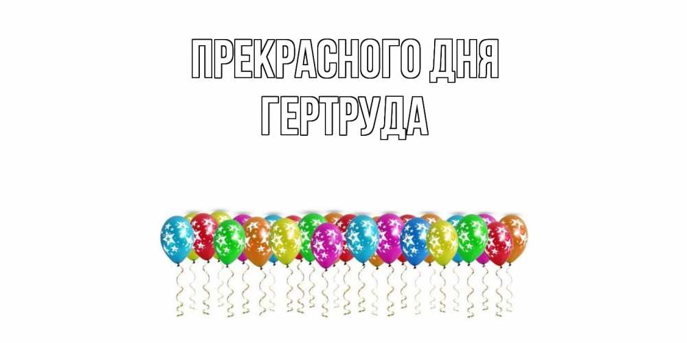Открытка  с именем. Гертруда, Прекрасного дня  