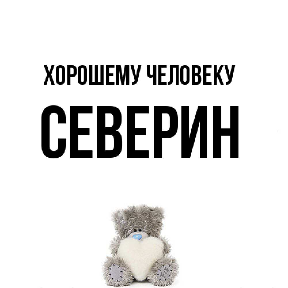 Открытка  с именем. Северин, Хорошему человеку  