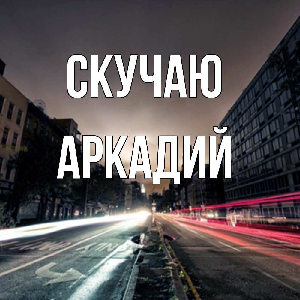 Открытка  с именем. Аркадий, Скучаю  