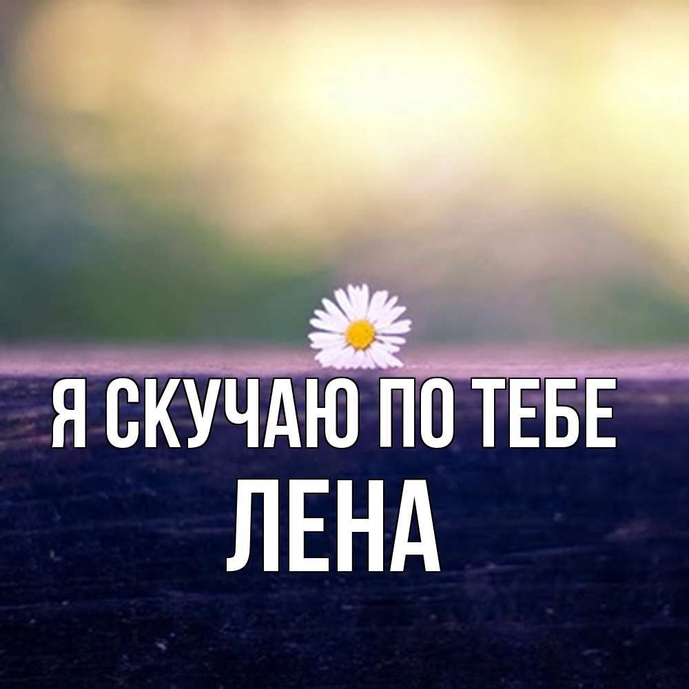 Открытка  с именем. Лена, Я скучаю по тебе  
