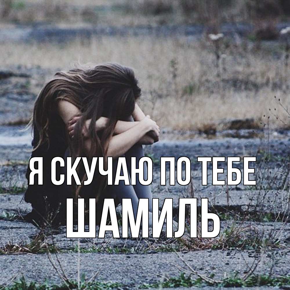 Открытка  с именем. Шамиль, Я скучаю по тебе  