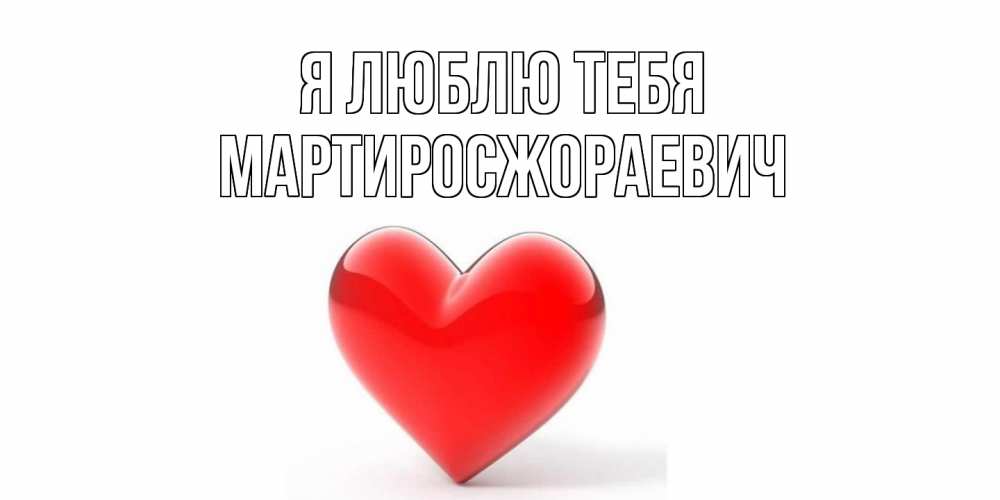 Открытка  с именем. Мартиросжораевич, Я люблю тебя  