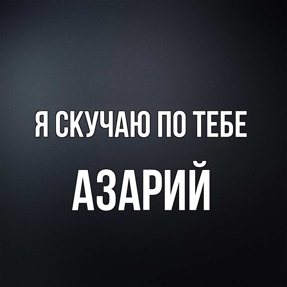 Открытка  с именем. Азарий, Я скучаю по тебе  