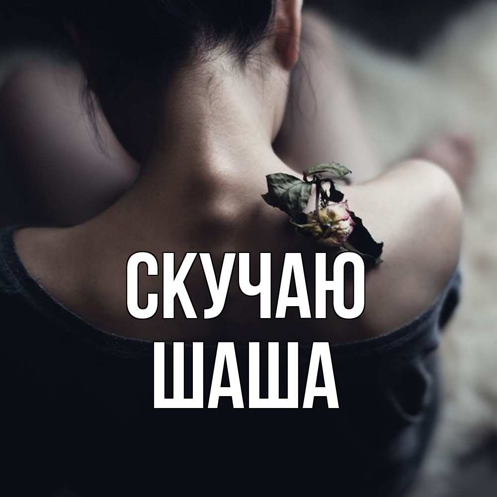 Открытка  с именем. Шаша, Скучаю  
