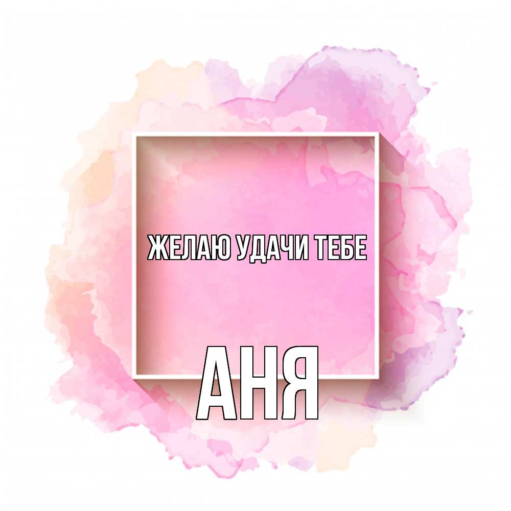 Открытка  с именем. Аня, Желаю удачи тебе  