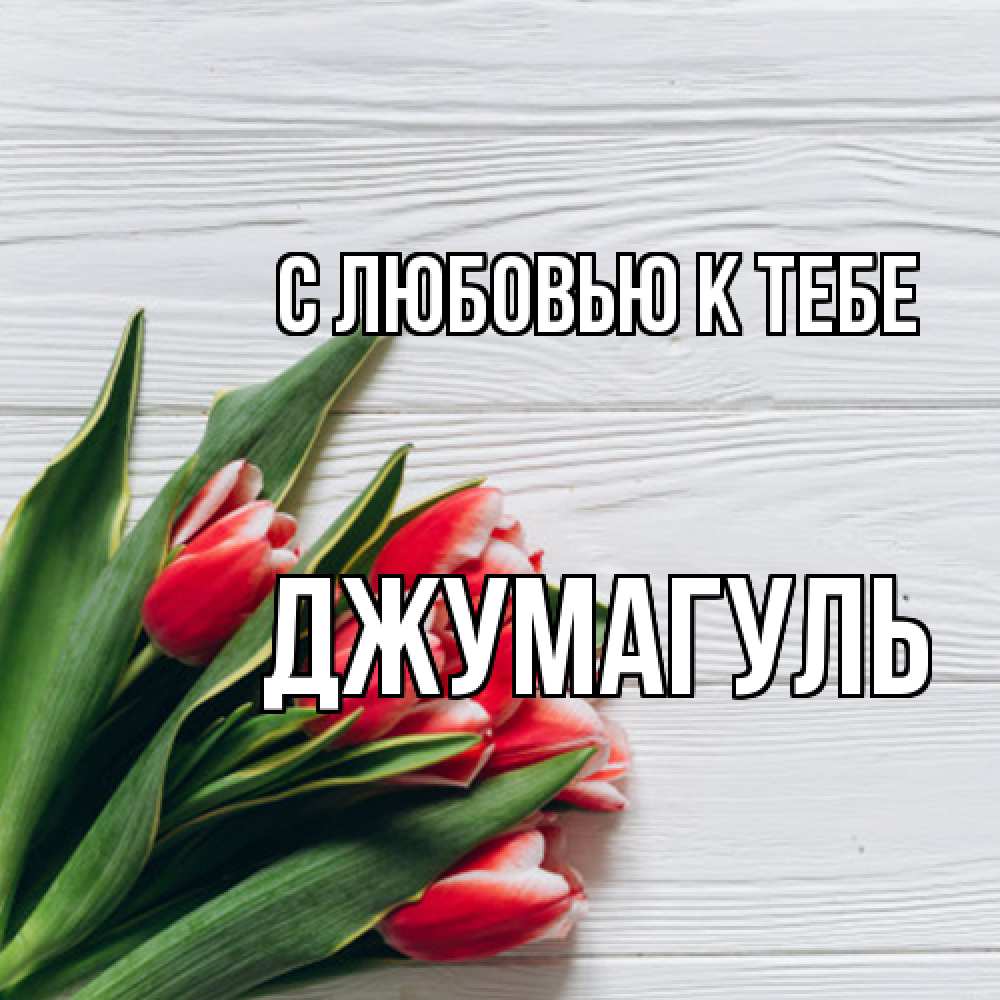 Открытка  с именем. Джумагуль, С любовью к тебе  
