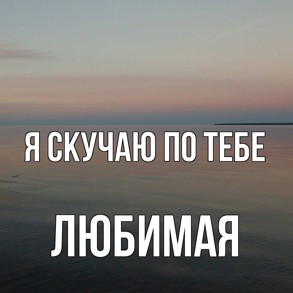 Открытка  с именем. Любимая, Я скучаю по тебе  