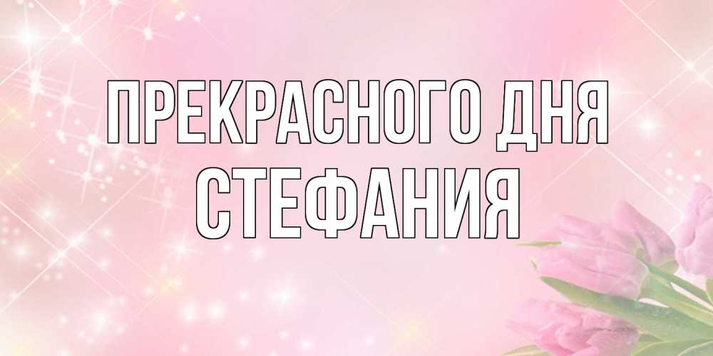 Открытка  с именем. Стефания, Прекрасного дня  