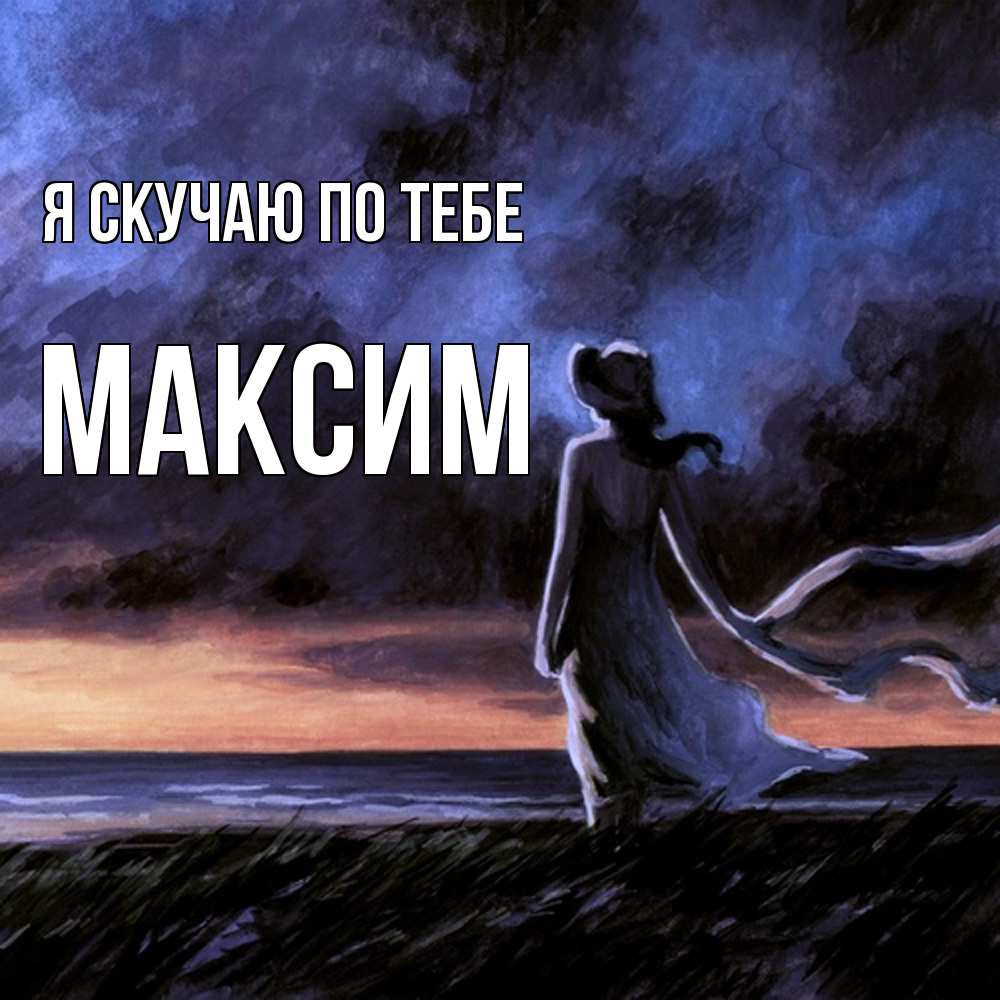 Открытка  с именем. Максим, Я скучаю по тебе  