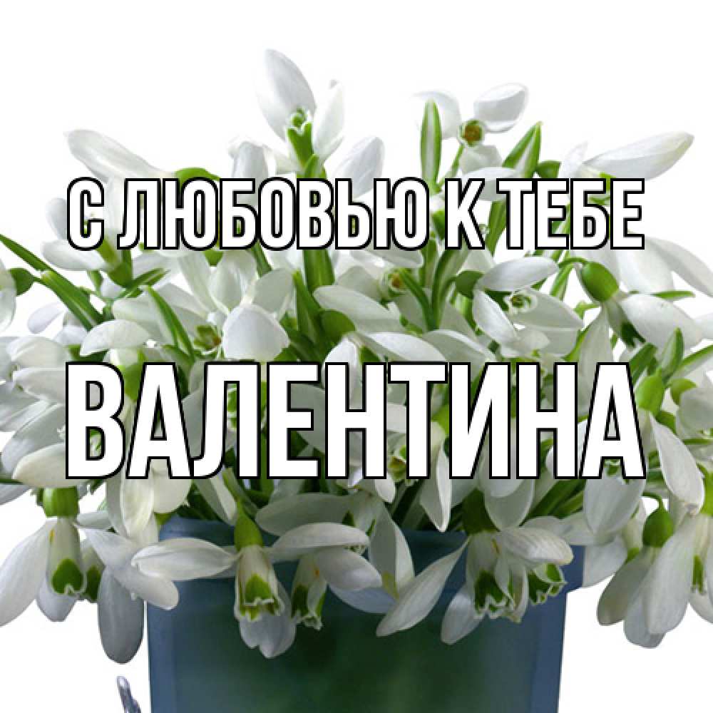 Открытка  с именем. валентина, С любовью к тебе  