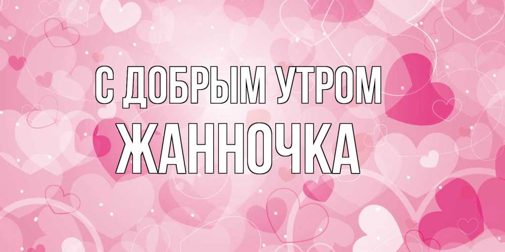 Открытка  с именем. Жанночка, С добрым утром  