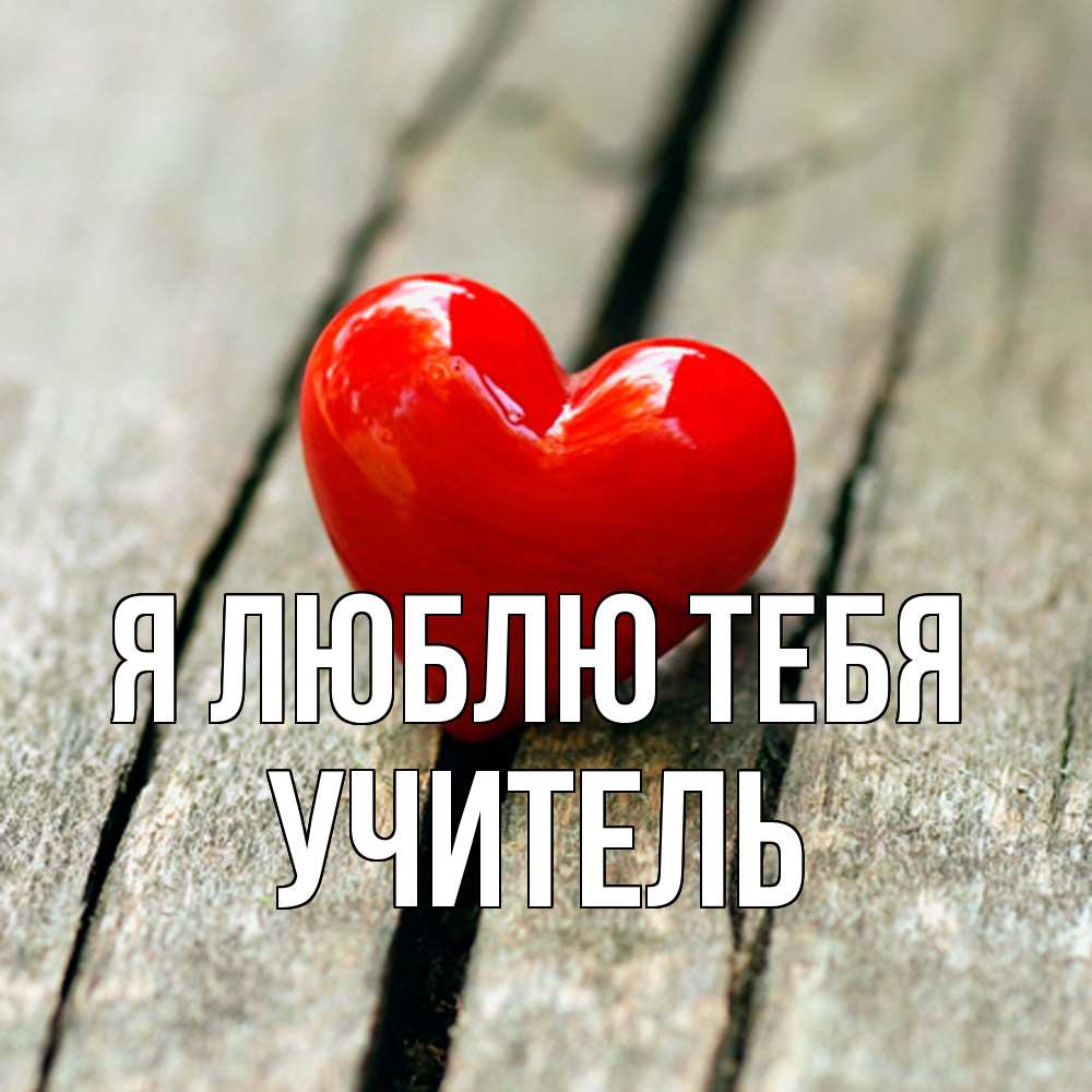 Открытка  с именем. Учитель, Я люблю тебя  