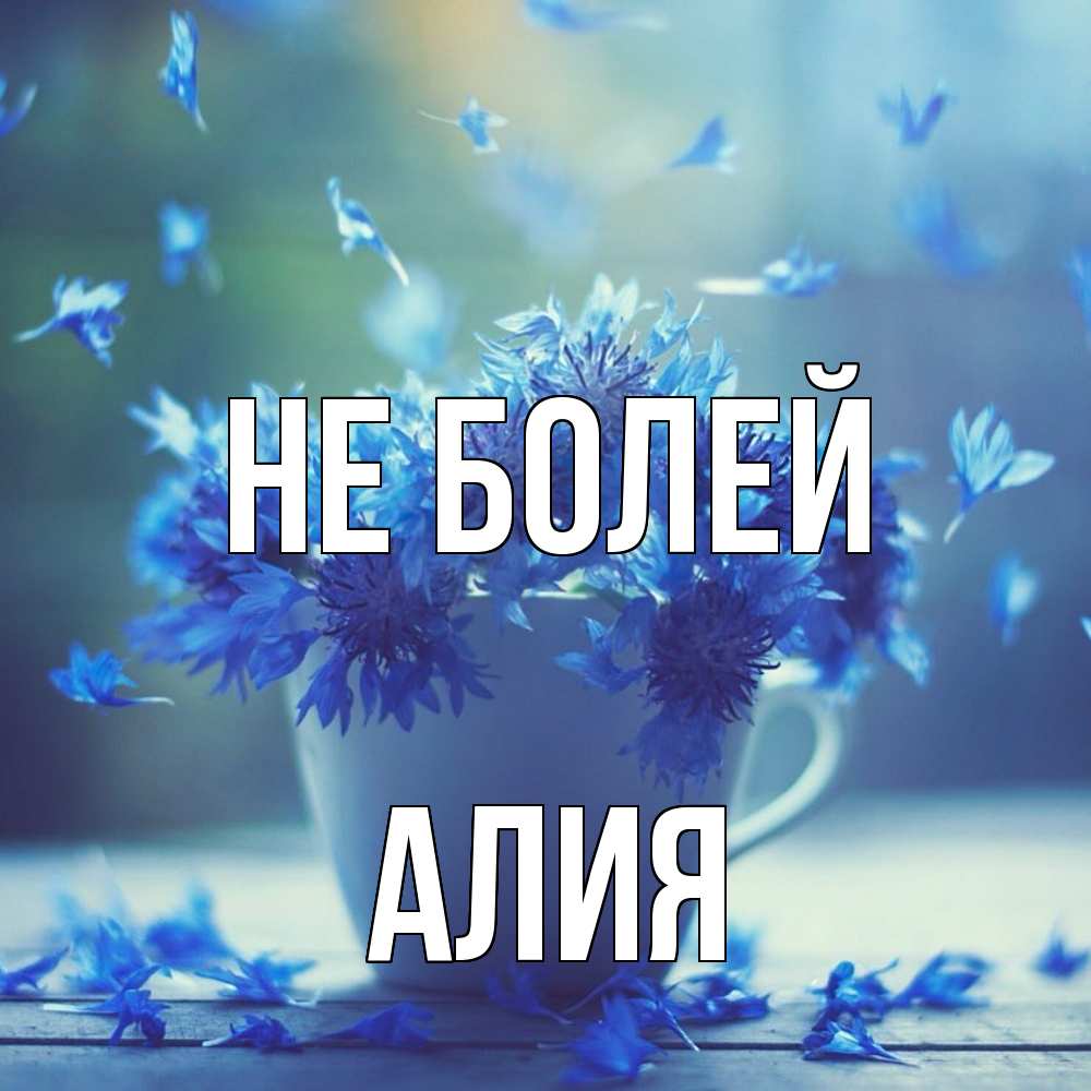 Открытка  с именем. Алия, Не болей  
