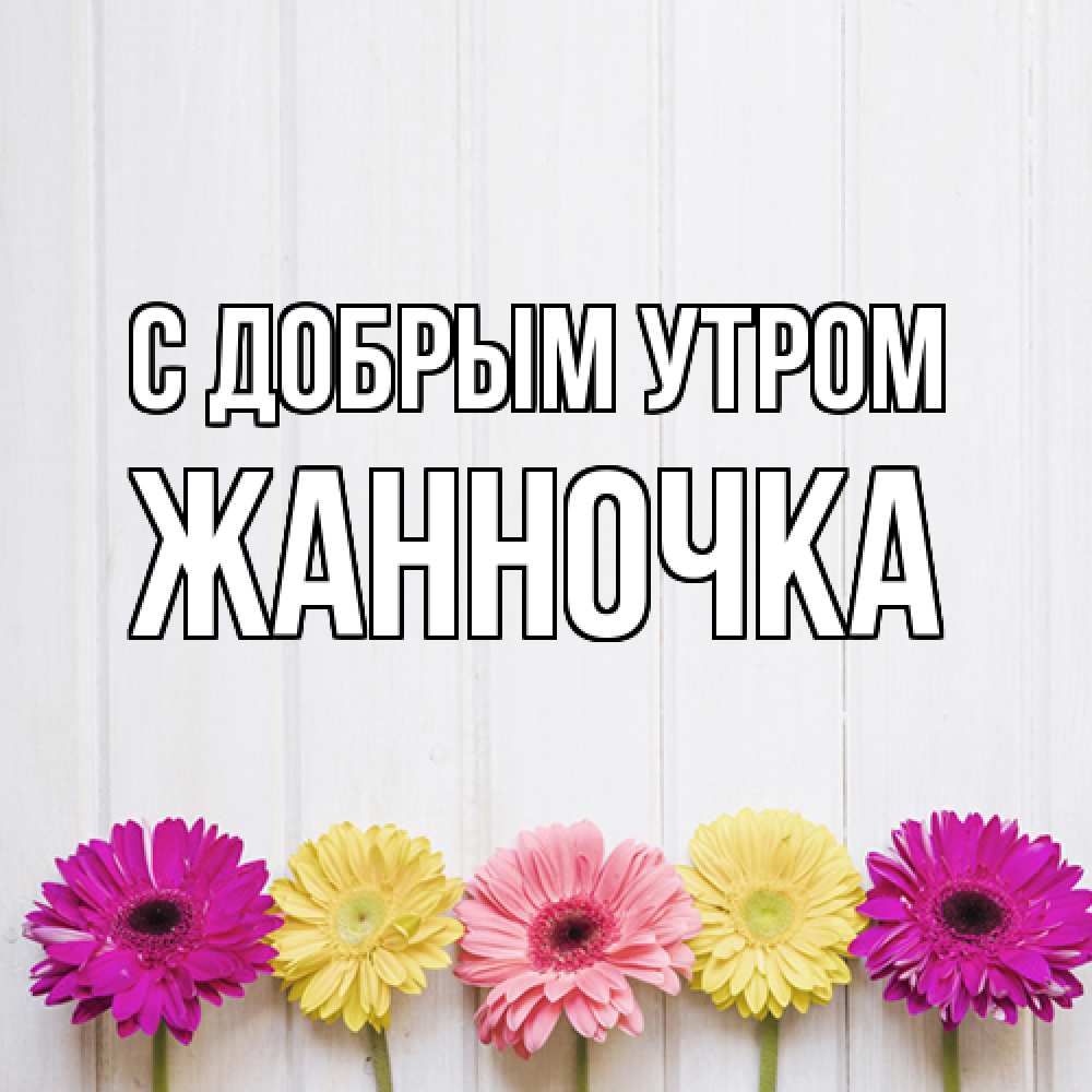Открытка  с именем. Жанночка, С добрым утром  