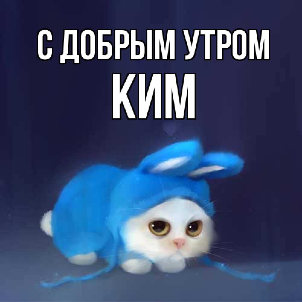 Открытка  с именем. Ким, С добрым утром  
