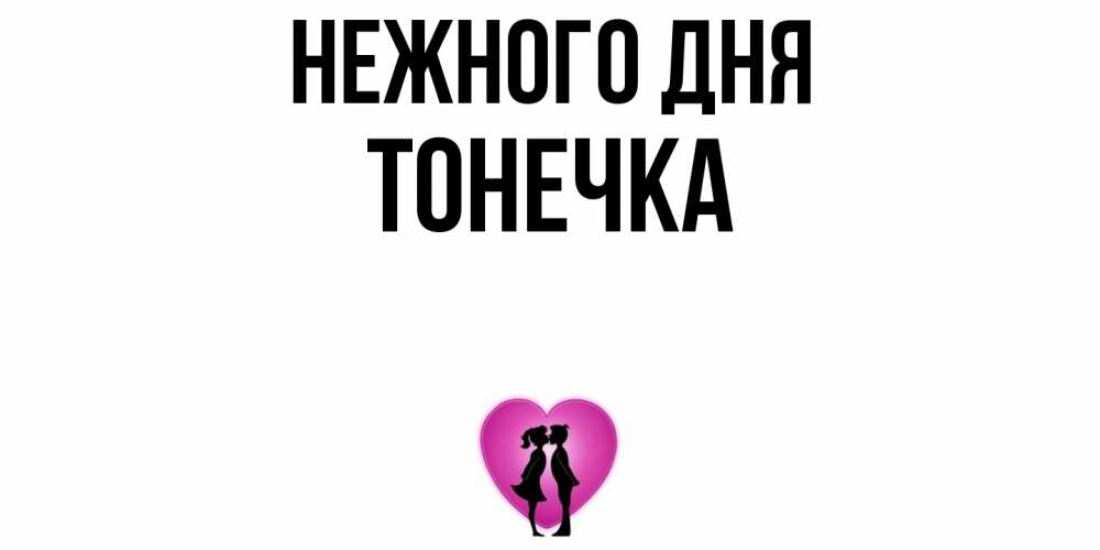 Открытка  с именем. Тонечка, Нежного дня  