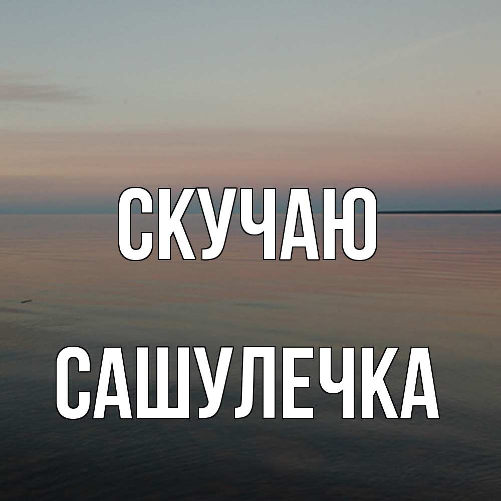 Открытка  с именем. Сашулечка, Скучаю  