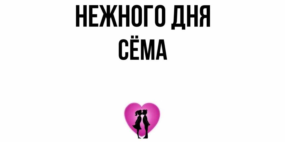 Открытка  с именем. Сёма, Нежного дня  