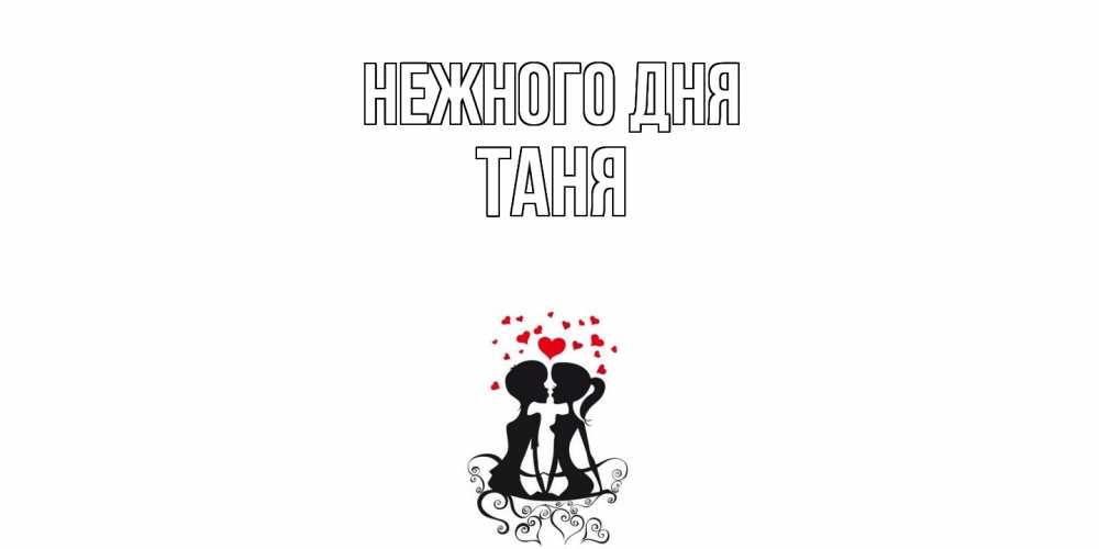 Открытка  с именем. Таня, Нежного дня  