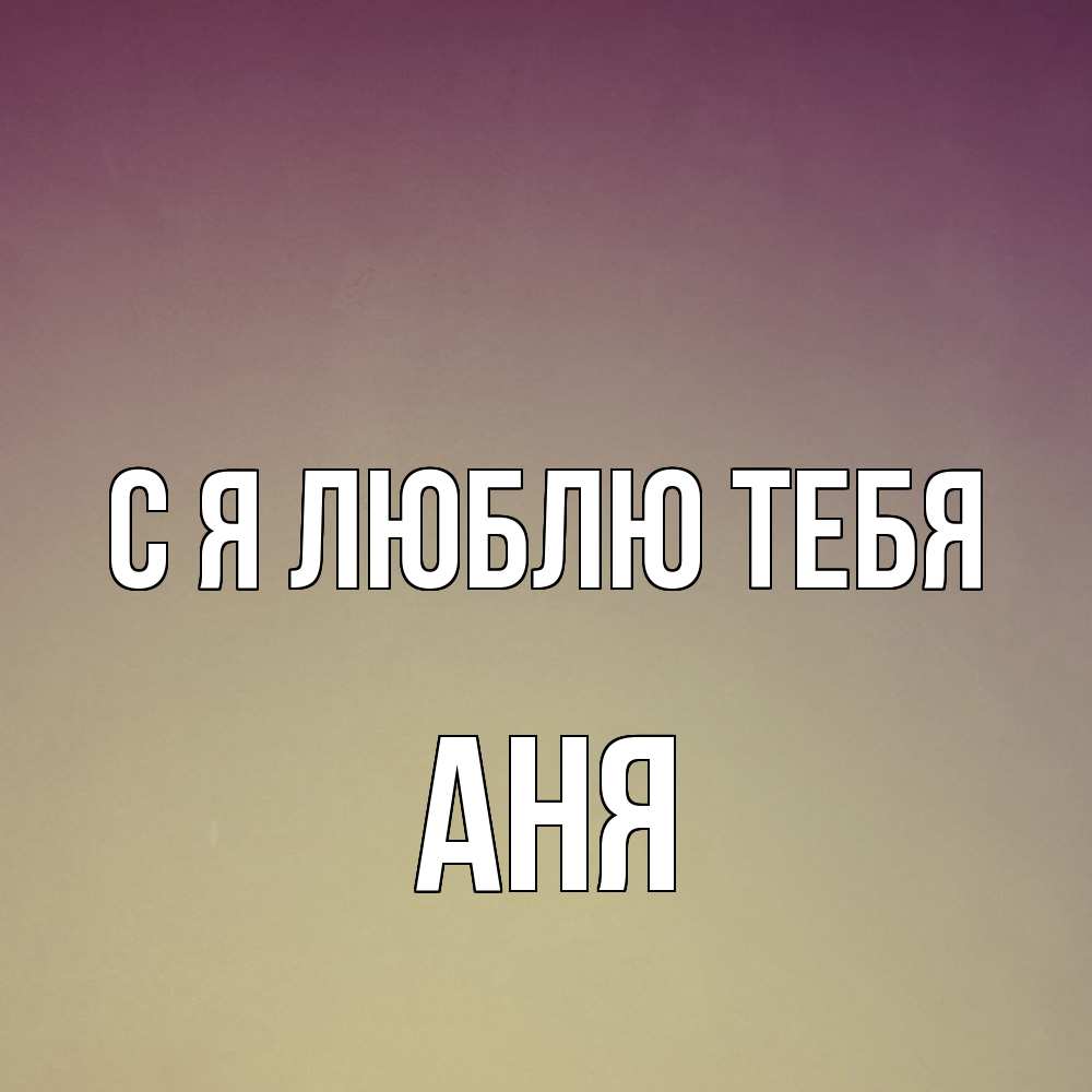 Открытка  с именем. Аня, Я люблю тебя  