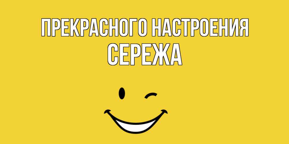 Открытка  с именем. СЕРЕЖа, Прекрасного настроения  