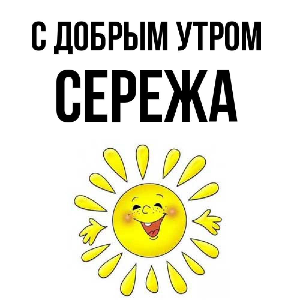 Открытка  с именем. СЕРЕЖа, С добрым утром  